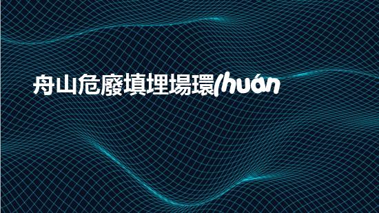 舟山危廢填埋場環(huán)境影響報告書未來建筑中的綠色革新：環(huán)保技術(shù)的下一個里程碑？